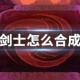 剑士怎么合成