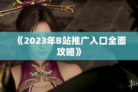 2023年B站高效推广全攻略：核心入口与实操技巧精准引流